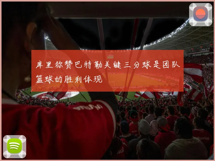 库里称赞巴特勒关键三分球是团队篮球的胜利体现