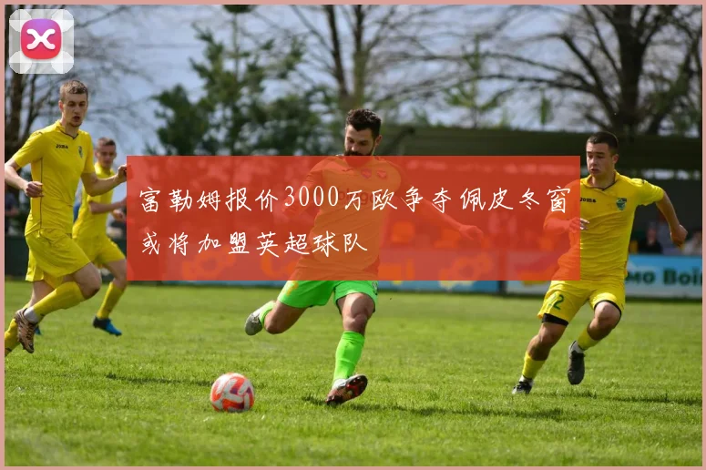 富勒姆报价3000万欧争夺佩皮冬窗或将加盟英超球队