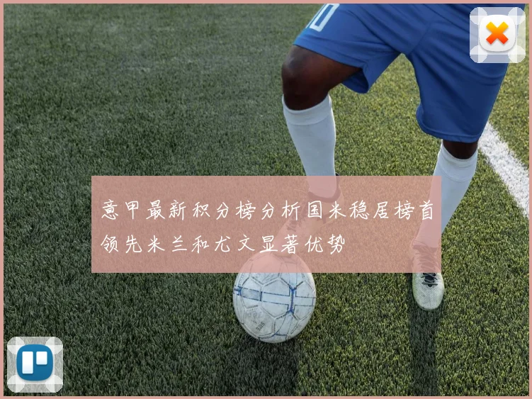 意甲最新积分榜分析国米稳居榜首领先米兰和尤文显著优势