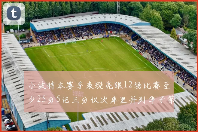 小波特本赛季表现亮眼12场比赛至少25分5记三分仅次库里并列华子第二