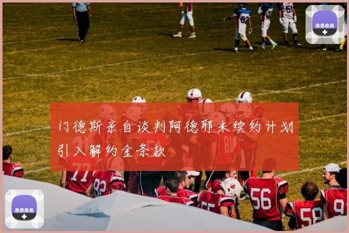 门德斯亲自谈判阿德耶米续约计划引入解约金条款
