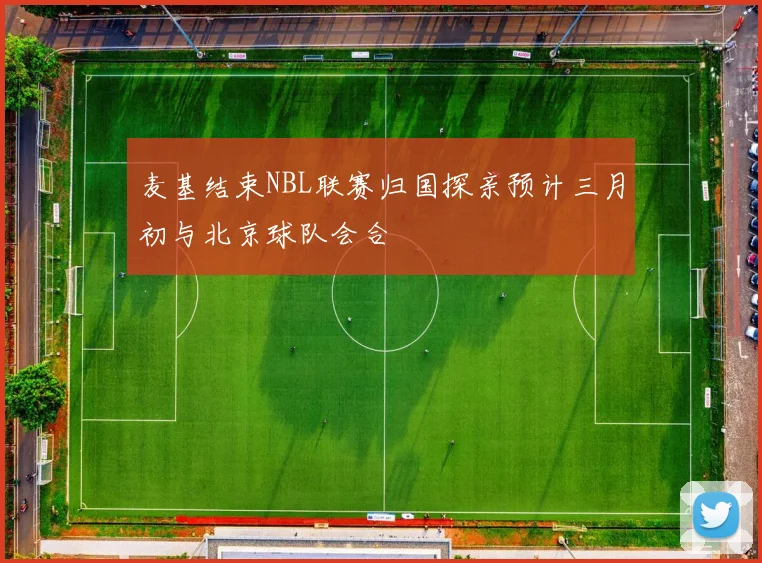 麦基结束NBL联赛归国探亲预计三月初与北京球队会合