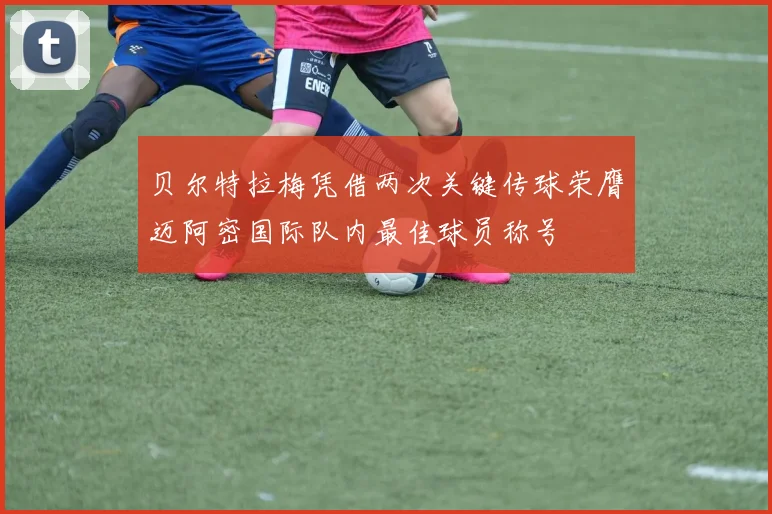 贝尔特拉梅凭借两次关键传球荣膺迈阿密国际队内最佳球员称号