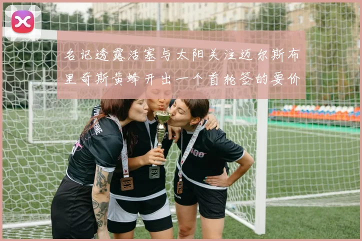 名记透露活塞与太阳关注迈尔斯布里奇斯黄蜂开出一个首轮签的要价