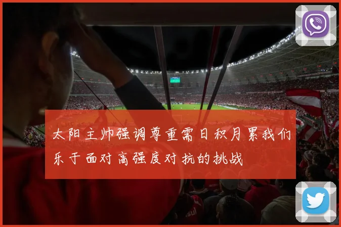 太阳主帅强调尊重需日积月累我们乐于面对高强度对抗的挑战