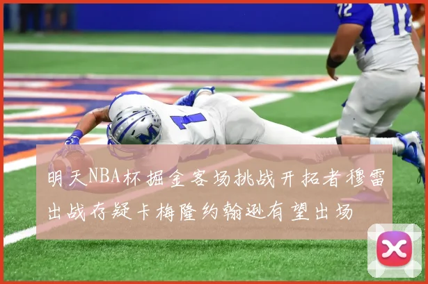 明天NBA杯掘金客场挑战开拓者穆雷出战存疑卡梅隆约翰逊有望出场