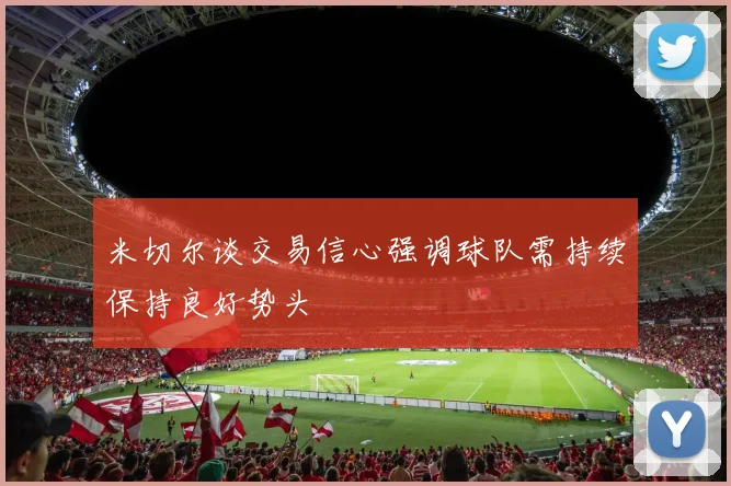 米切尔谈交易信心强调球队需持续保持良好势头