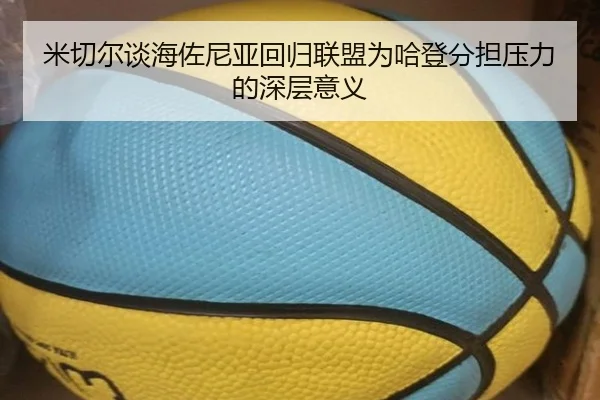米切尔谈海佐尼亚回归联盟为哈登分担压力的深层意义 - huobosports