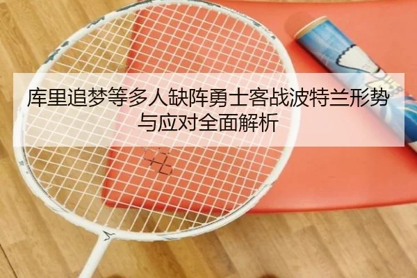库里追梦等多人缺阵勇士客战波特兰形势与应对全面解析 - huobosports