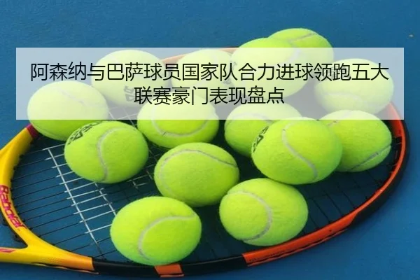 阿森纳与巴萨球员国家队合力进球领跑五大联赛豪门表现盘点 - huobosports